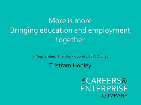 More is more Bringing education and employment together 7th September, The Black Country LEP, Dudley Tristram Hooley.