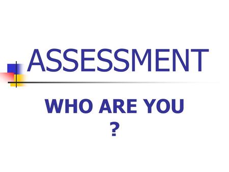 ASSESSMENT WHO ARE YOU ? WHAT IS AN ASSESSMENT.