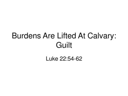 Burdens Are Lifted At Calvary: Guilt