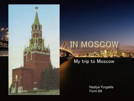 In Moscow My trip to Moscow Nastya Yurgaitis Form 8A.