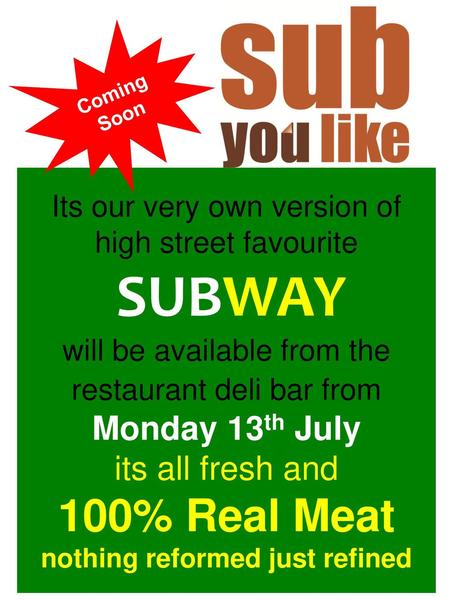 Coming Soon Its our very own version of high street favourite SUBWAY will be available from the restaurant deli bar from Monday 13th July its all fresh.