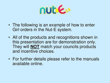 The following is an example of how to enter Girl orders in the Nut-E system. All of the products and recognitions shown in this presentation are for demonstration.