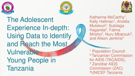 Katharine McCarthy1, Kelly Hallman1, Aroldia Mulokozi2, Subilaga Kaganda2, Fatma Mrisho2, Nuru Mbarouk3, and Alison Jenkins4 1 Population Council 2 Tanzanian.