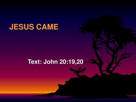 JESUS CAME Text: John 20:19,20.