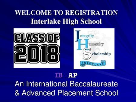 WELCOME TO REGISTRATION Interlake High School IB&AP An International Baccalaureate & Advanced Placement School.