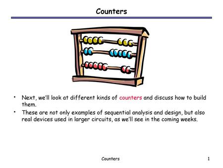 Counters Next, we’ll look at different kinds of counters and discuss how to build them. These are not only examples of sequential analysis and design,