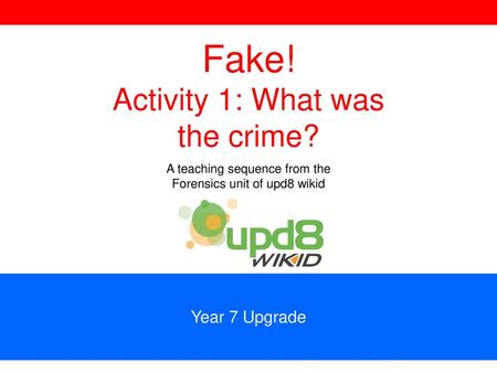 Fake! Activity 1: What was the crime? Year 7 Upgrade