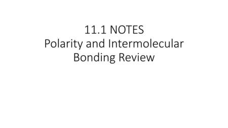 11.1 NOTES Polarity and Intermolecular Bonding Review