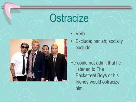 Ostracize Verb Exclude; banish; socially exclude