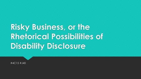 Risky Business, or the Rhetorical Possibilities of Disability Disclosure #4C15 #J40.