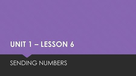 UNIT 1 – LESSON 6 SENDING NUMBERS.