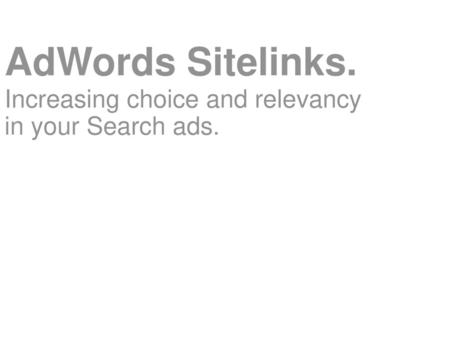 AdWords Sitelinks. Increasing choice and relevancy in your Search ads.