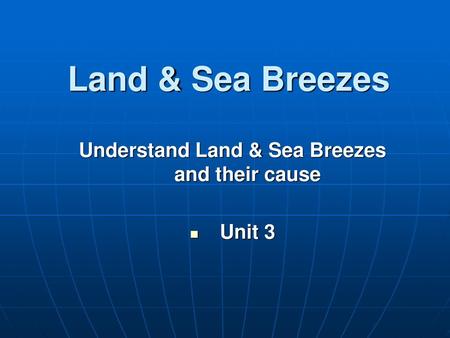 Understand Land & Sea Breezes and their cause Unit 3