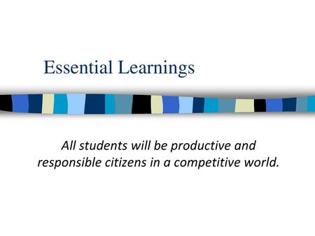 Essential Learnings All students will be productive and responsible citizens in a competitive world.