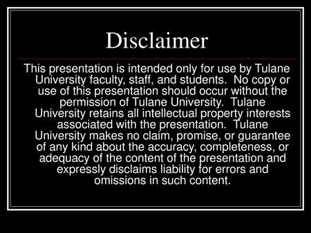 Disclaimer This presentation is intended only for use by Tulane University faculty, staff, and students. No copy or use of this presentation should occur.