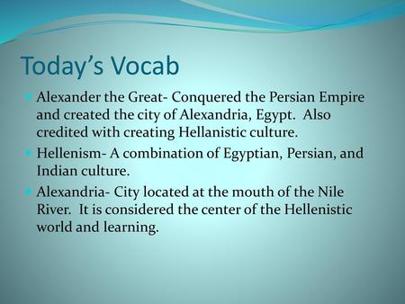 Today’s Vocab Alexander the Great- Conquered the Persian Empire and created the city of Alexandria, Egypt. Also credited with creating Hellanistic culture.