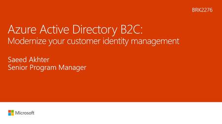 8/1/2018 11:13 PM BRK2276 Azure Active Directory B2C: Modernize your customer identity management Saeed Akhter Senior Program Manager © Microsoft Corporation.