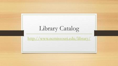 Library Catalog http://www.ncmissouri.edu/library/