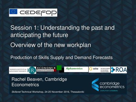 CEDEFOP Session 1: Understanding the past and anticipating the future Overview of the new workplan Production of Skills Supply and Demand Forecasts Alphametrics.