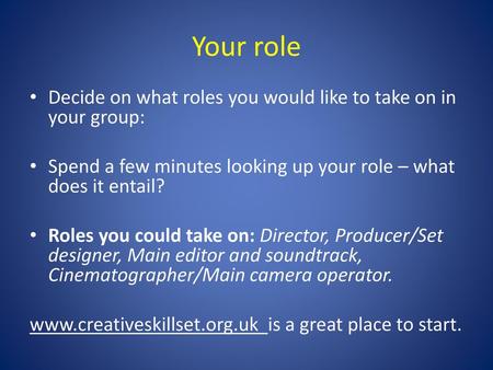 Your role Decide on what roles you would like to take on in your group: Spend a few minutes looking up your role – what does it entail? Roles you could.