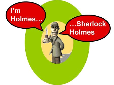 I’m Holmes… …Sherlock Holmes.