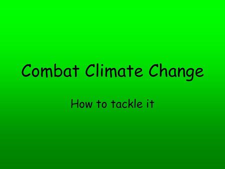 Combat Climate Change How to tackle it.