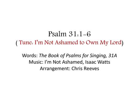 Psalm 31:1-6 ( Tune: I’m Not Ashamed to Own My Lord)