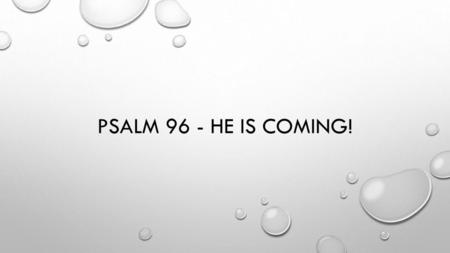 Psalm 96 - He is coming!.