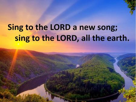 sing to the LORD, all the earth.