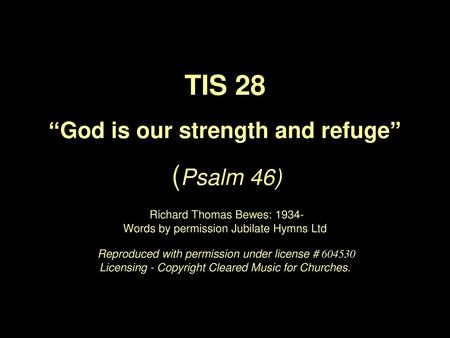 TIS 28 “God is our strength and refuge” (Psalm 46) Richard Thomas Bewes: 1934- Words by permission Jubilate Hymns Ltd Reproduced with permission.