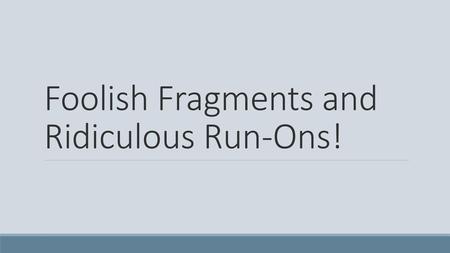 Foolish Fragments and Ridiculous Run-Ons!