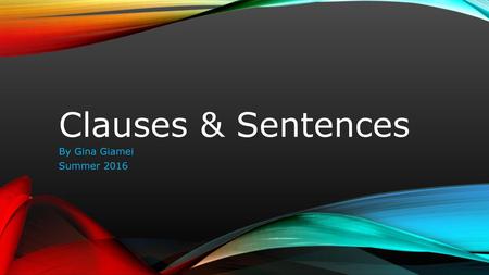 Clauses & Sentences By Gina Giamei Summer 2016.