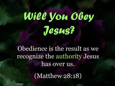 Will You Obey Jesus? Obedience is the result as we recognize the authority Jesus has over us. (Matthew 28:18) Based on an article written by Joe R. Price,