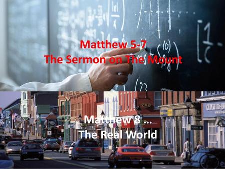 Matthew 5-7 The Sermon on The Mount Matthew 8 … The Real World.