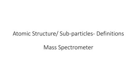 Atomic Structure/ Sub-particles- Definitions Mass Spectrometer