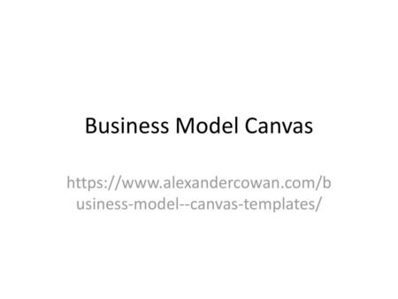 Business Model Canvas https://www.alexandercowan.com/business-model--canvas-templates/