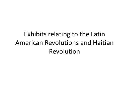 What is this?. Exhibits relating to the Latin American Revolutions and Haitian Revolution.