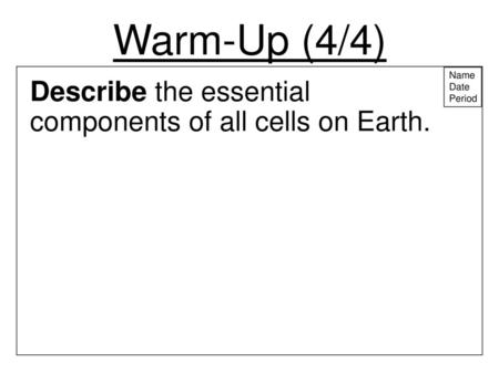 Warm-Up (4/4) Describe the essential components of all cells on Earth.