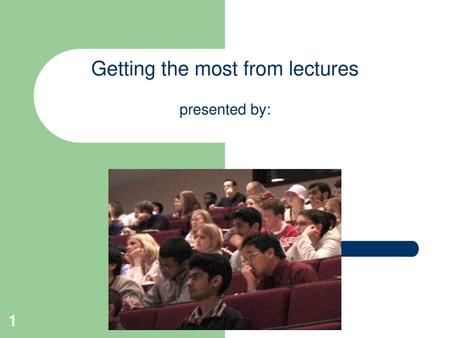 Getting the most from lectures presented by: