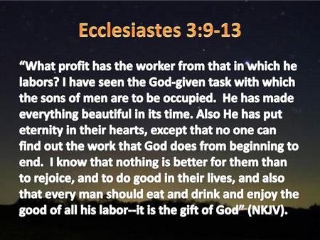 Ecclesiastes 3:9-13 “What profit has the worker from that in which he labors? I have seen the God-given task with which the sons of men are to be occupied.