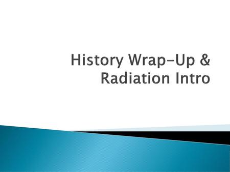 History Wrap-Up & Radiation Intro