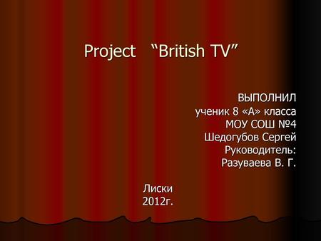 Project “British TV” ВЫПОЛНИЛ ученик 8 «А» класса МОУ СОШ №4