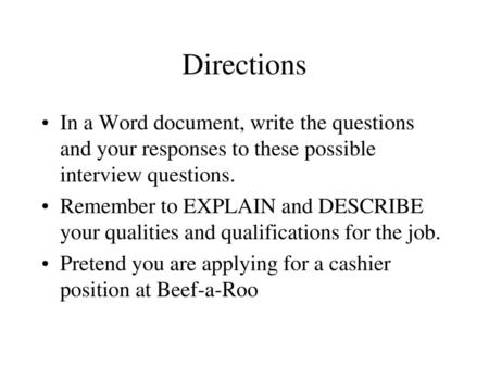 Directions In a Word document, write the questions and your responses to these possible interview questions. Remember to EXPLAIN and DESCRIBE your qualities.