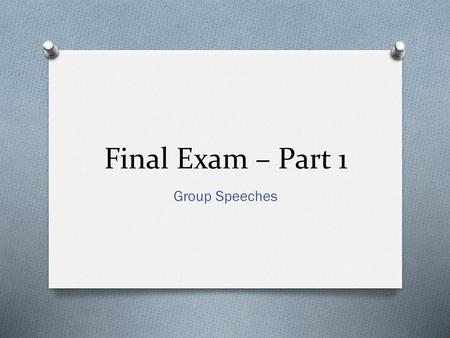 Final Exam – Part 1 Group Speeches.