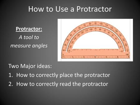 How to Use a Protractor Two Major ideas: