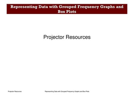 Representing Data with Grouped Frequency Graphs and Box Plots