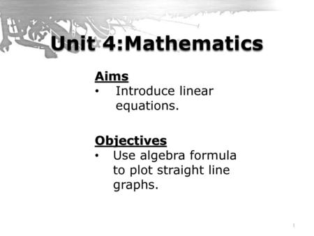 Unit 4:Mathematics Aims Introduce linear equations. Objectives