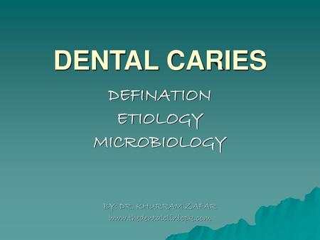 DENTAL CARIES DEFINATION ETIOLOGY MICROBIOLOGY BY: DR. KHURRAM ZAFAR