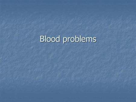 Blood problems.