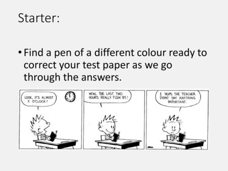 Starter: Find a pen of a different colour ready to correct your test paper as we go through the answers.